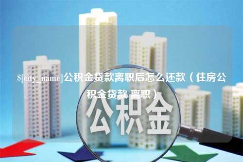 定安公积金贷款离职后怎么还款（住房公积金贷款 离职）