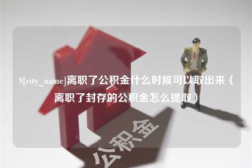 定安离职了公积金什么时候可以取出来（离职了封存的公积金怎么提取）